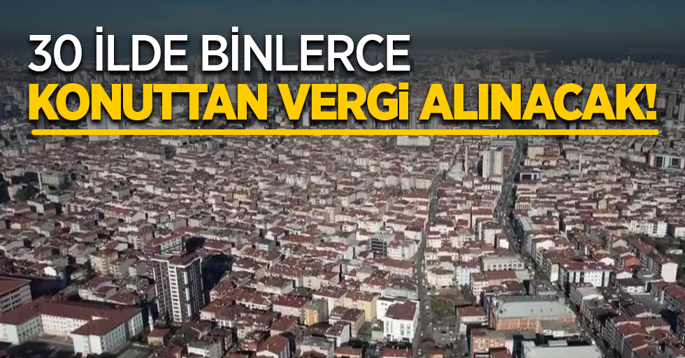 39 İlde binlerce konuttan vergi alınacak