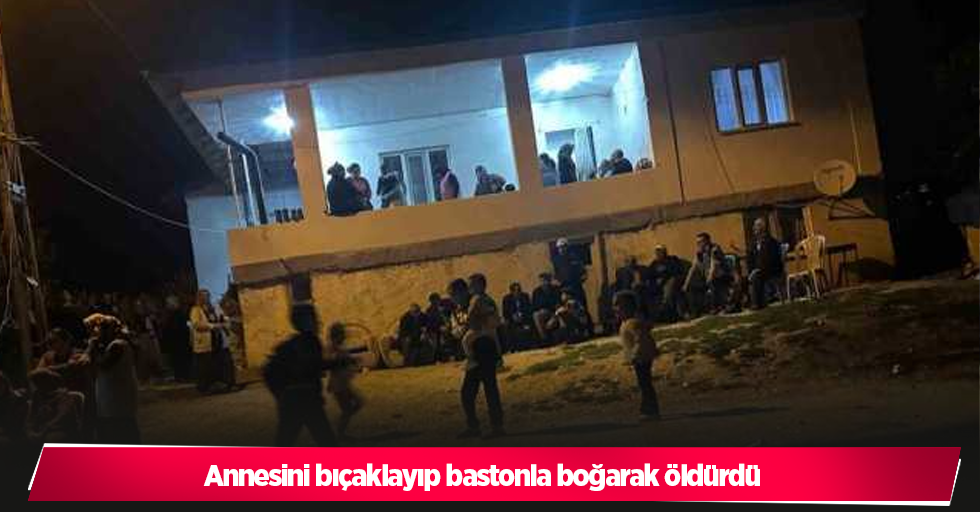 Annesini bıçaklayıp bastonla boğarak öldürdü