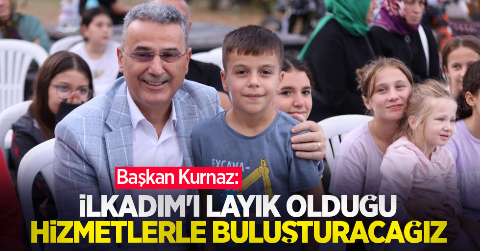 Başkan Kurnaz: “İlkadım'ı layık olduğu hizmetlerle buluşturacağız”