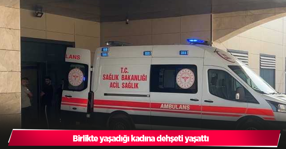 Birlikte yaşadığı kadına dehşeti yaşattı