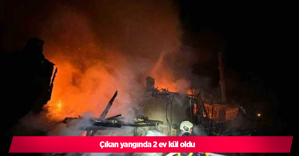 Çıkan yangında 2 ev kül oldu