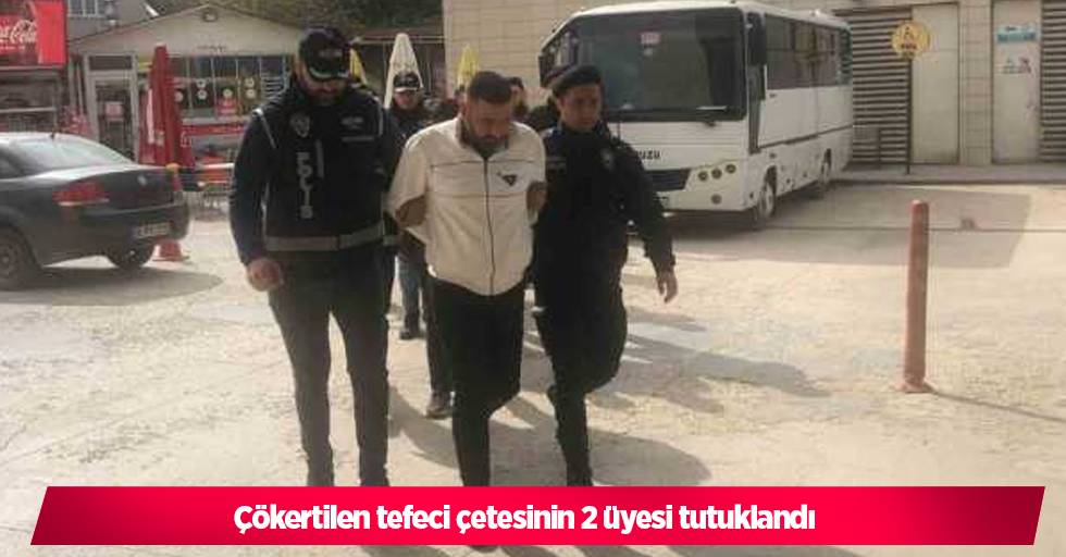 Çökertilen tefeci çetesinin 2 üyesi tutuklandı