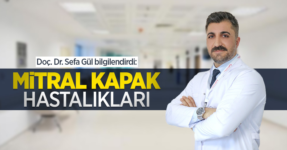 Doç. Dr. Sefa Gül bilgilendirdi: Mitral kapak hastalıkları