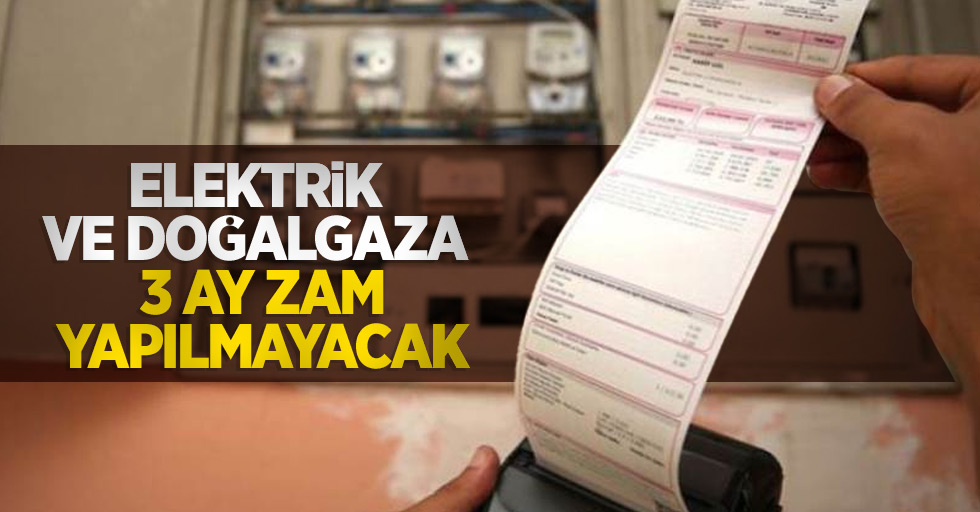 Elektrik ve doğalgaza 3 ay zam yapılmayacak