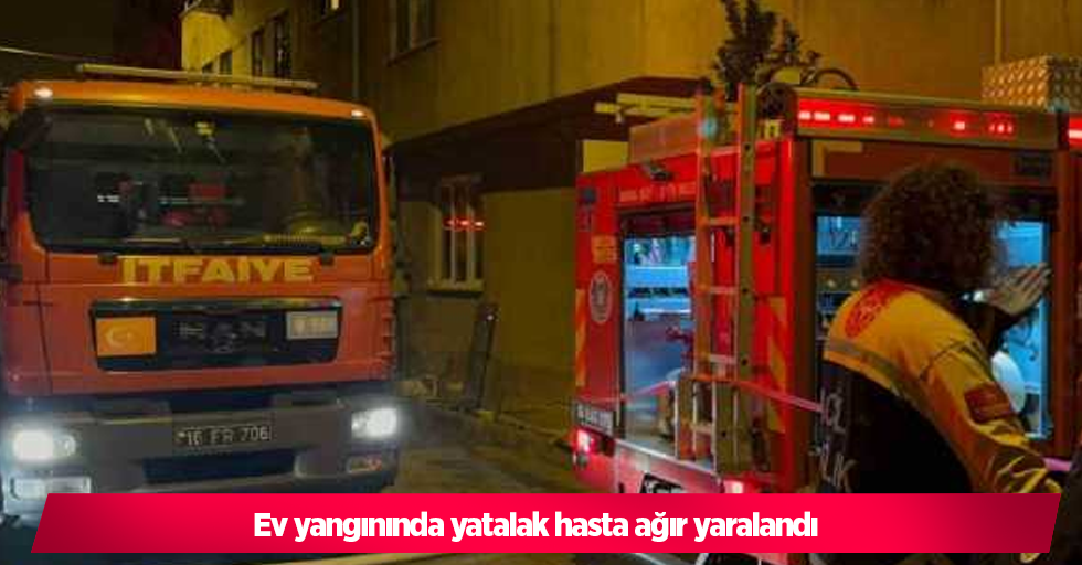 Ev yangınında yatalak hasta ağır yaralandı