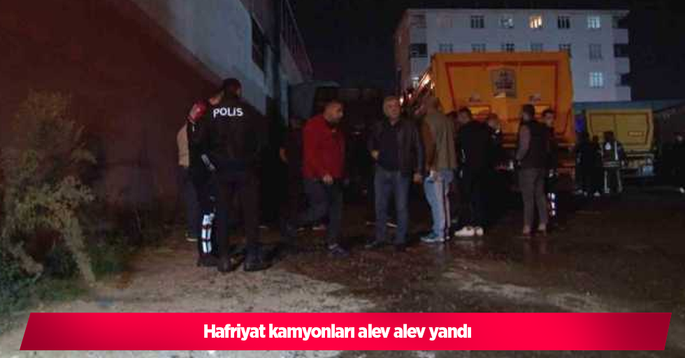 Hafriyat kamyonları alev alev yandı