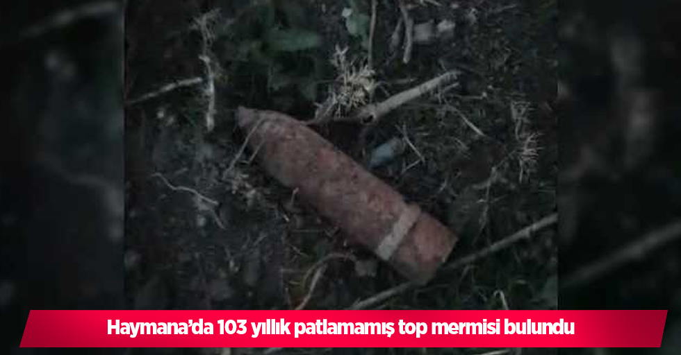 Haymana’da 103 yıllık patlamamış top mermisi bulundu