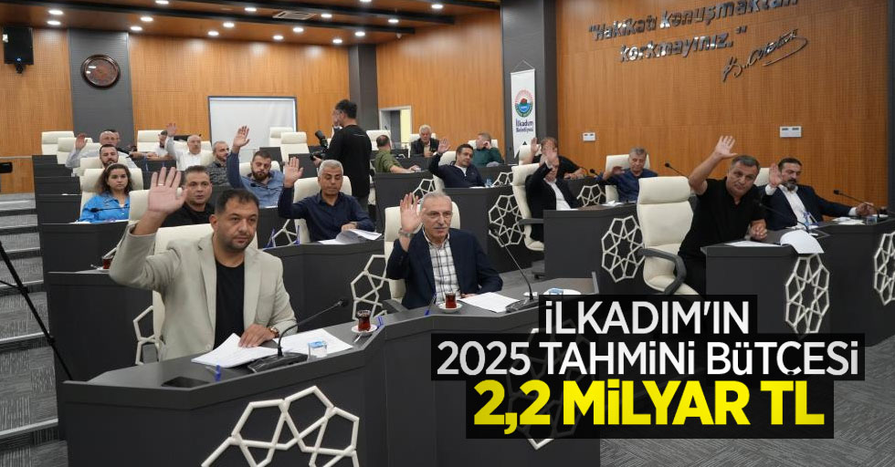 İlkadım'ın 2025 tahmini bütçesi 2,2 milyar TL