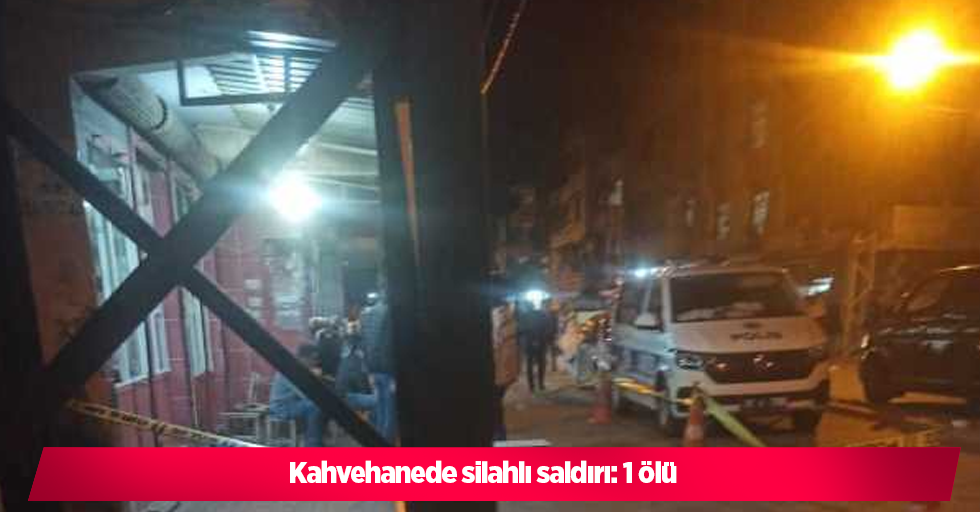 Kahvehanede silahlı saldırı: 1 ölü