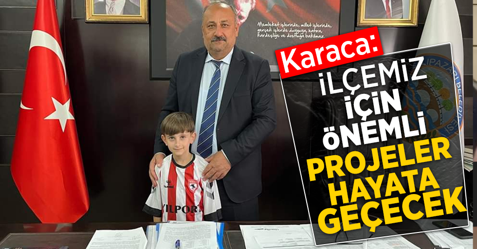 Karaca: İlçemiz için önemli projeler hayata geçecek