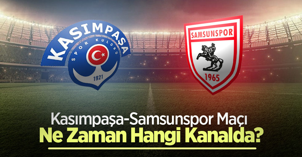 Kasımpaşa-Samsunspor Maçı  Ne Zaman Hangi Kanalda