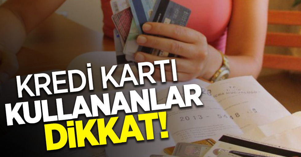 Kredi kartı kullananlar dikkat!