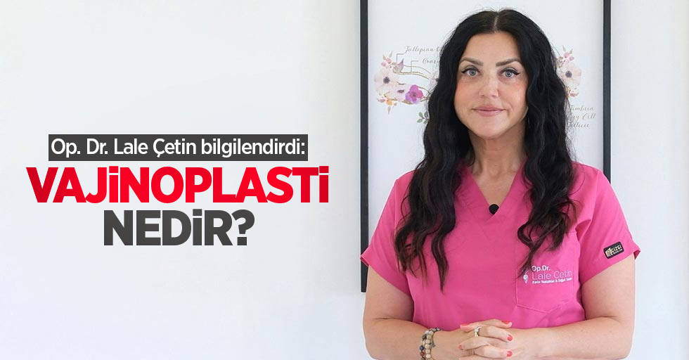 Op. Dr. Lale Çetin bilgilendirdi: Vajinoplasti nedir?