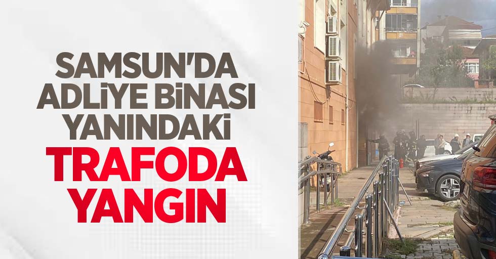 Samsun'da adliye binası yanındaki trafoda yangın