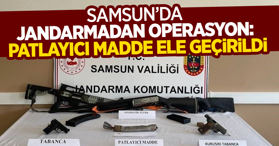 Samsun'da jandarmadan operasyon: Patlayıcı maddde ele geçirildi