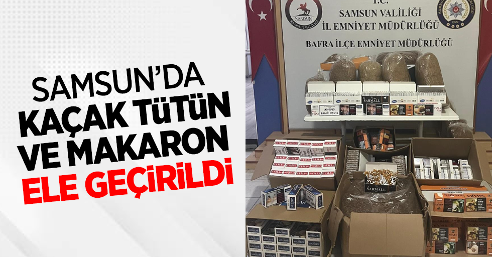 Samsun'da kaçak tütün ve makaron ele geçirildi