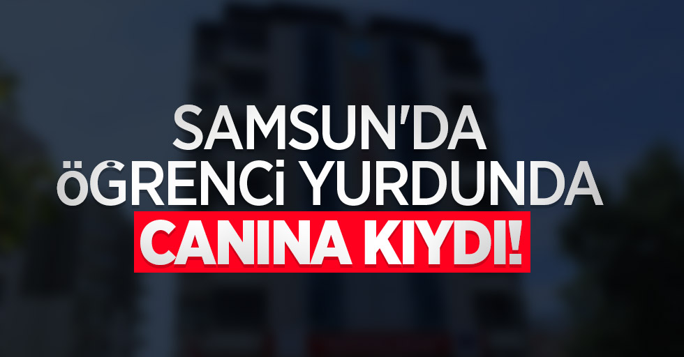 Samsun'da öğrenci yurdunda canına kıydı!