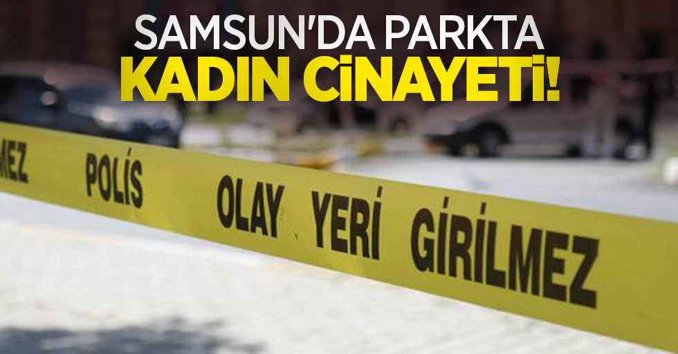 Samsun'da parkta kadın cinayeti!