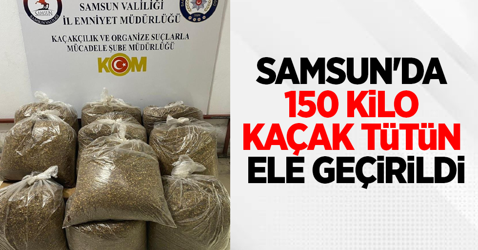 Samsun’da 150 kilo kaçak tütün ele geçirildi