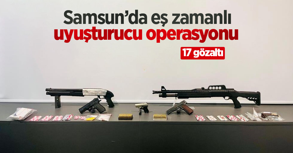 Samsun’da eş zamanlı uyuşturucu operasyonu: 17 gözaltı