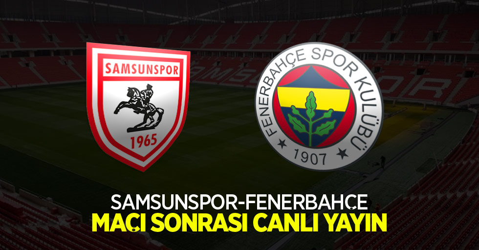 Samsunspor- Fenerbahçe Maç Sonrası Canlı Yayın!