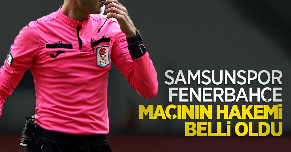 Samsunspor-Fenerbahçe maçının hakemi belli oldu