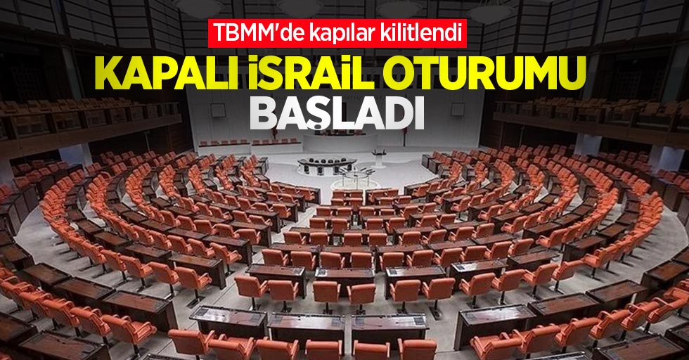 TBMM'de kapılar kilitlendi, kapalı İsrail oturumu başladı