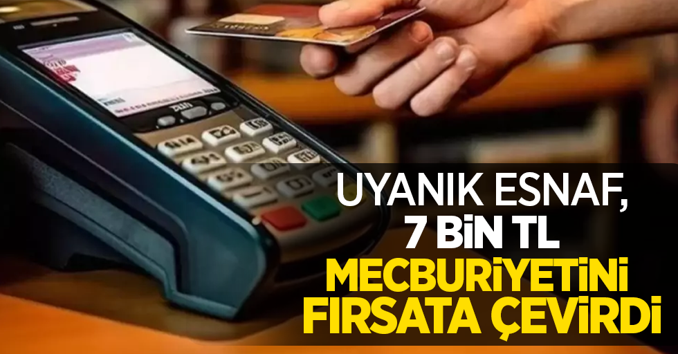 Uyanık esnaf, 7 bin tl mecburiyetini fırsata çevirdi