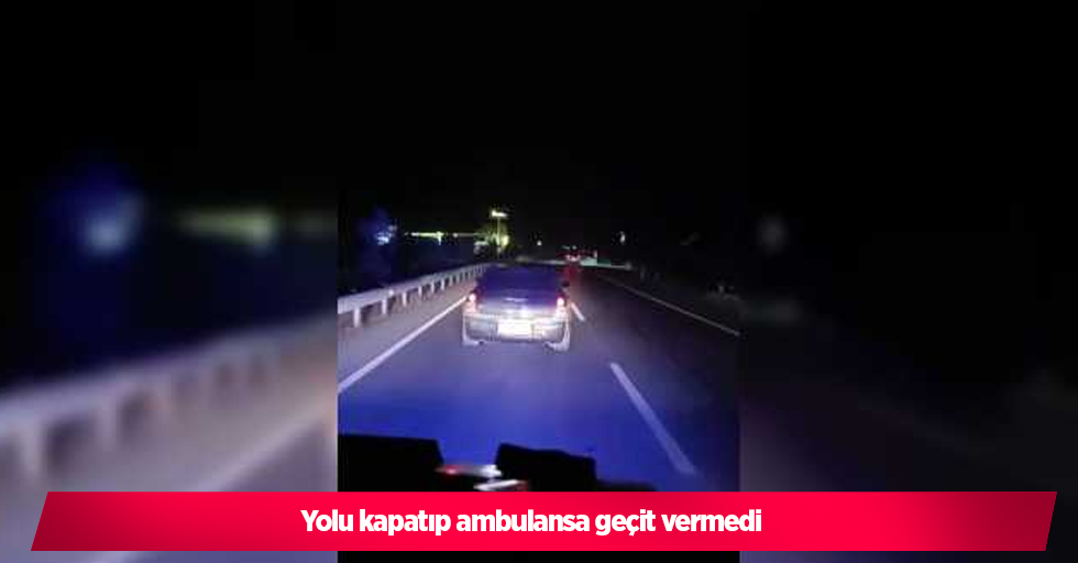 Yolu kapatıp ambulansa geçit vermedi