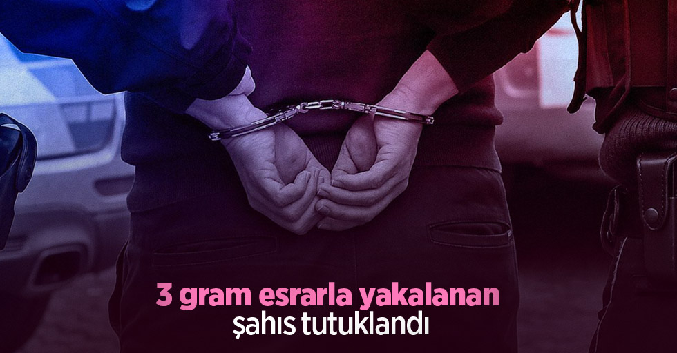 3 gram esrarla yakalanan şahıs tutuklandı