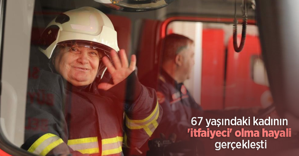 67 yaşındaki kadının 'itfaiyeci' olma hayali gerçekleşti