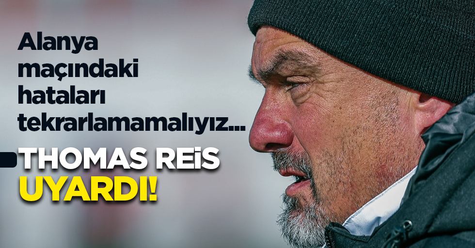 Alanya maçındaki hataları tekrarlamamalıyız ...  THOMAS REİS  UYARDI 