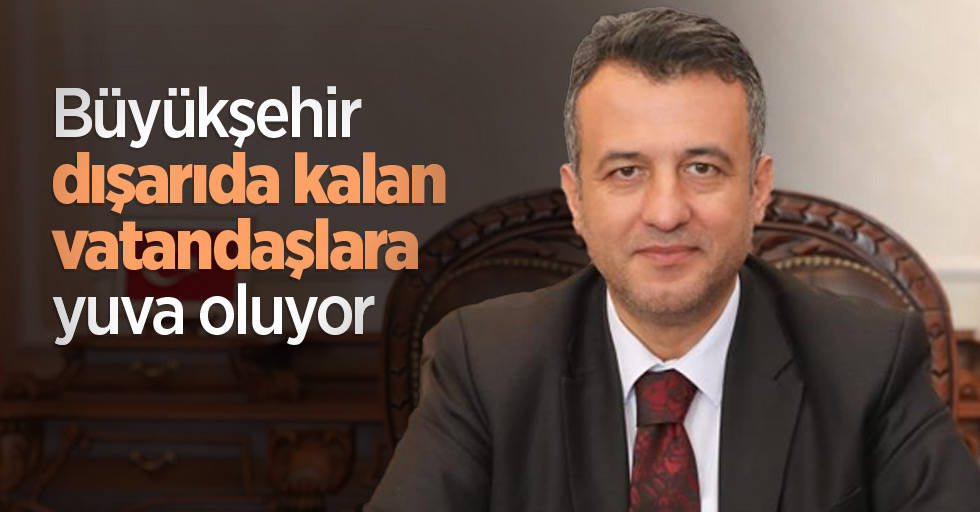 Büyükşehir dışarıda kalan vatandaşlara yuva oluyor