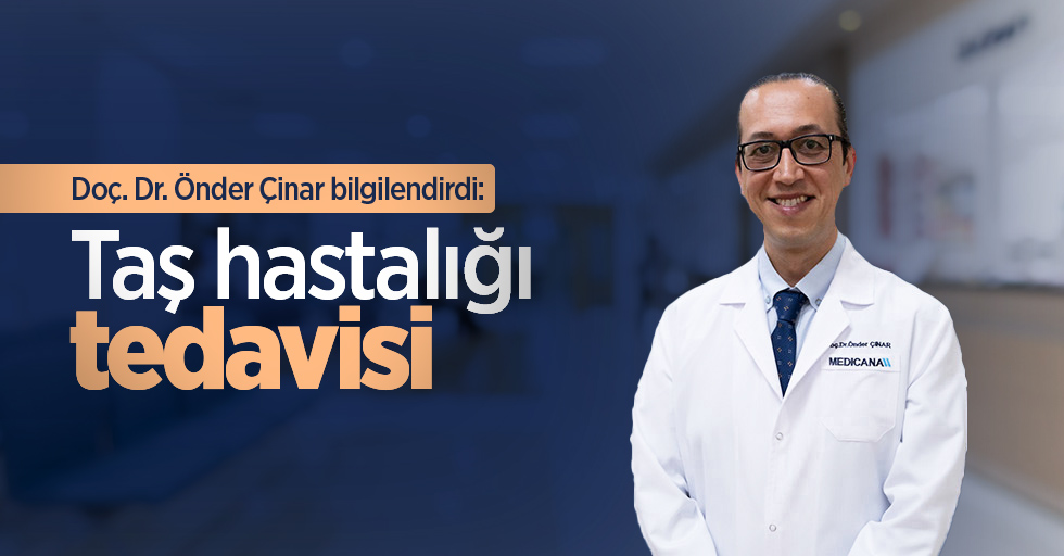 Doç. Dr. Önder Çinar bilgilendirdi: Taş hastalığı tedavisi