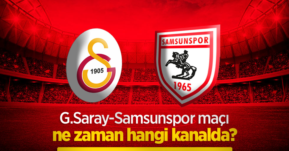 G.Saray-Samsunspor maçı ne zaman hangi kanalda?