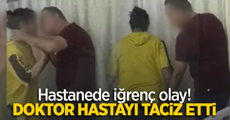 Hastanede iğrenç olay! Doktor hastayı taciz etti