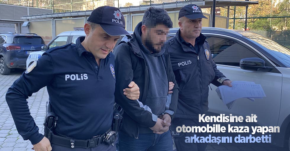 Kendisine ait otomobille kaza yapan arkadaşını darbetti