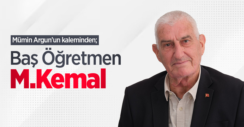 Mümin Argun kaleminden; "Baş Öğretmen M.Kemal" 