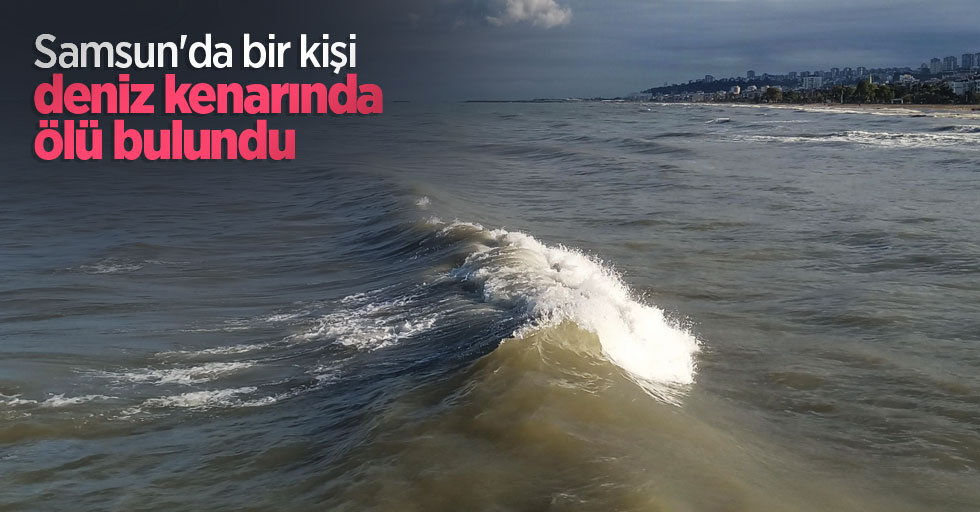 Samsun'da bir kişi deniz kenarında ölü bulundu