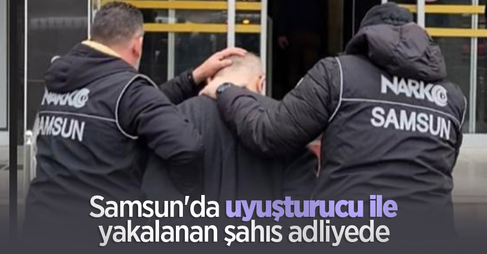 Samsun'da uyuşturucu ile yakalanan şahıs adliyede