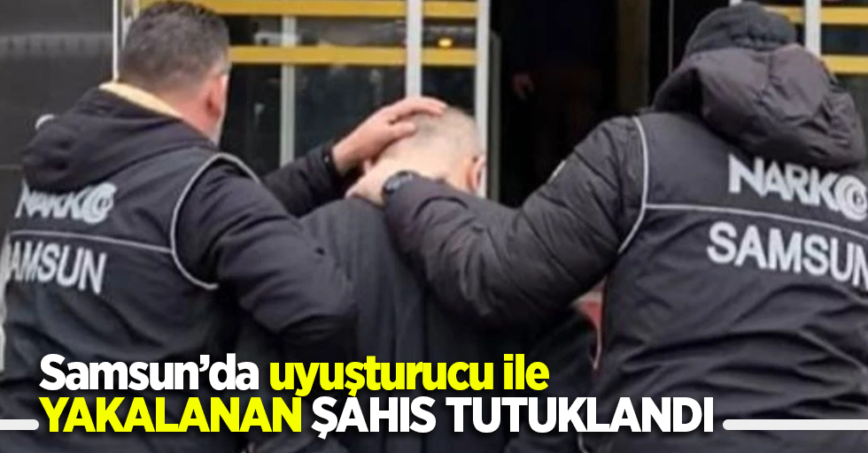 Samsun'da uyuşturucu ile yakalanan şahıs tutuklandı