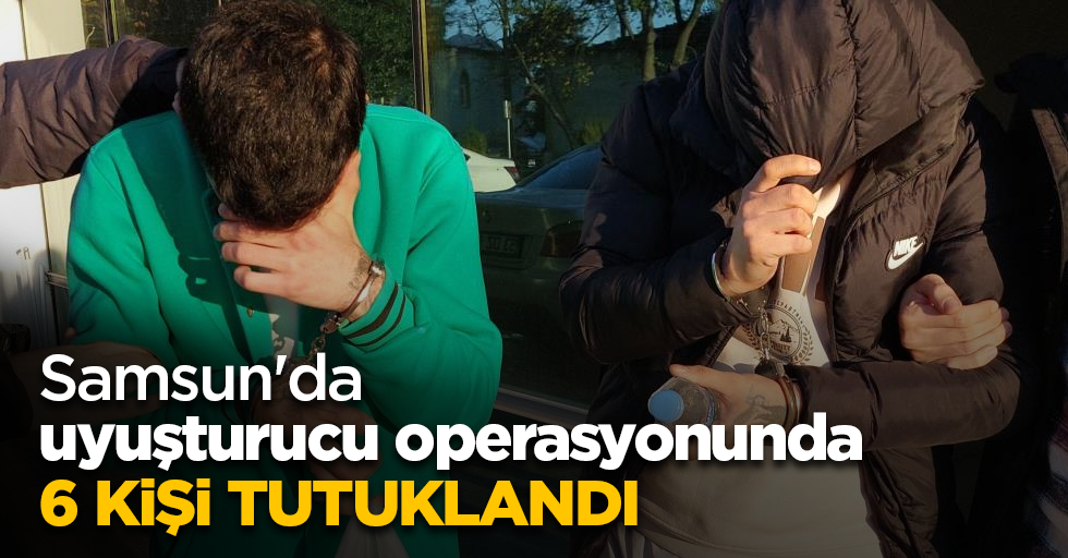 Samsun'da uyuşturucu operasyonunda 6 kişi tutuklandı