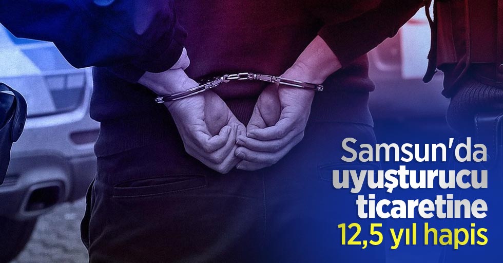 Samsun'da uyuşturucu ticaretine 12,5 yıl hapis