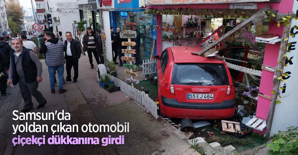 Samsun'da yoldan çıkan otomobil çiçekçi dükkanına girdi