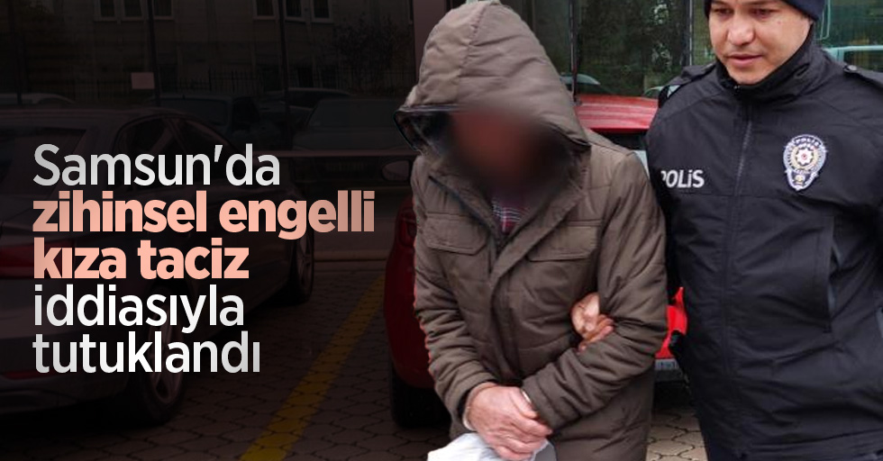 Samsun'da zihinsel engelli kıza taciz iddiasıyla tutuklandı