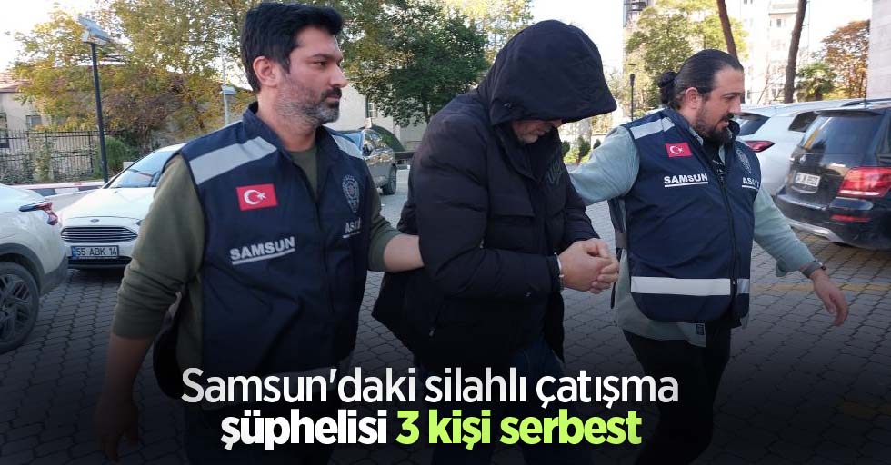 Samsun'daki silahlı çatışma şüphelisi 3 kişi serbest