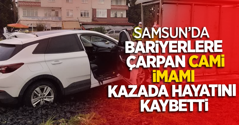 Samsun’da bariyerlere çarpan cami imamı kazada hayatını kaybetti