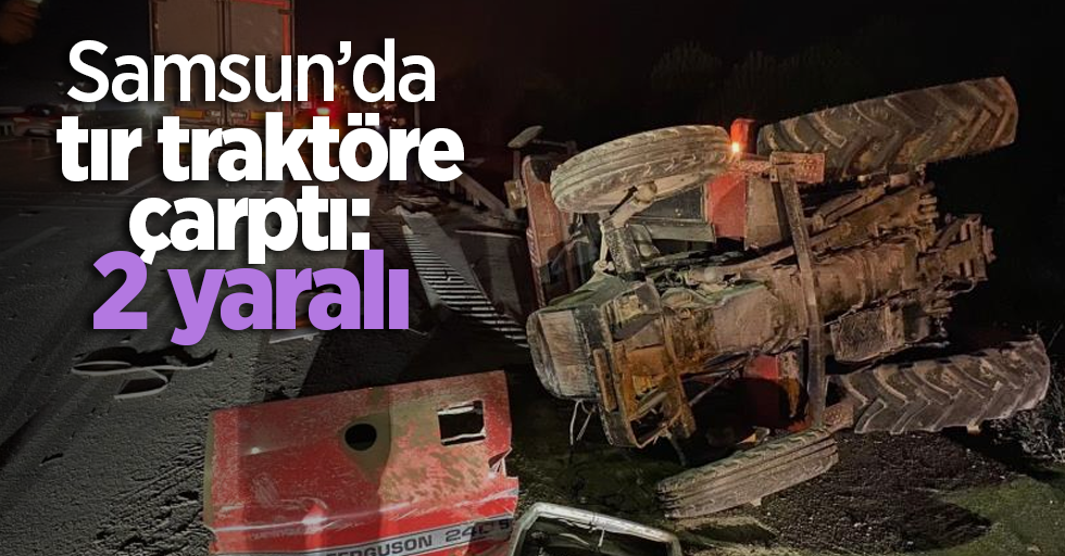 Samsun’da tır traktöre çarptı: 2 yaralı