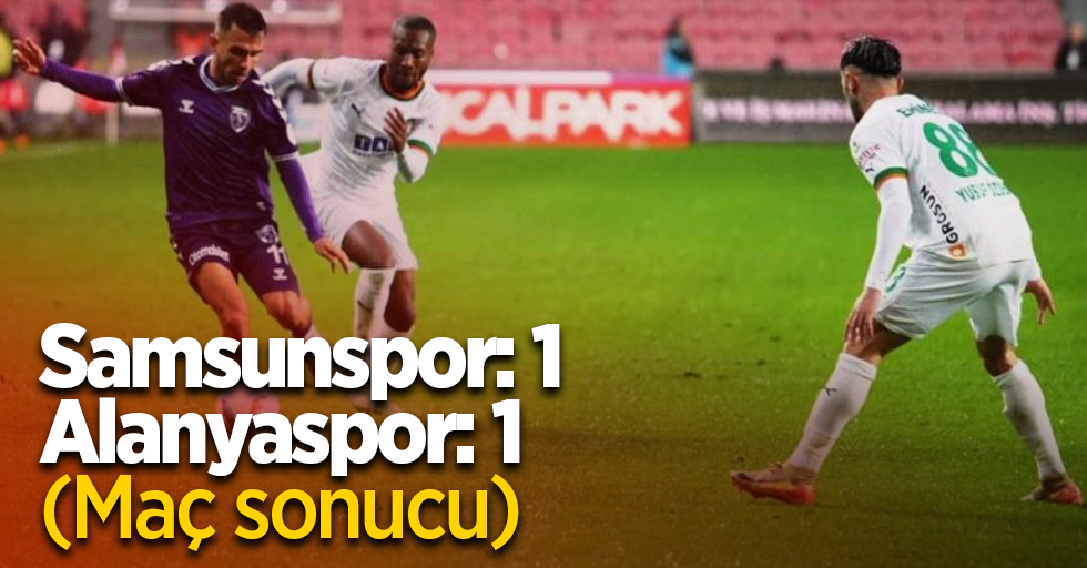 Samsunspor: 1 - Alanyaspor: 1 (Maç sonucu)