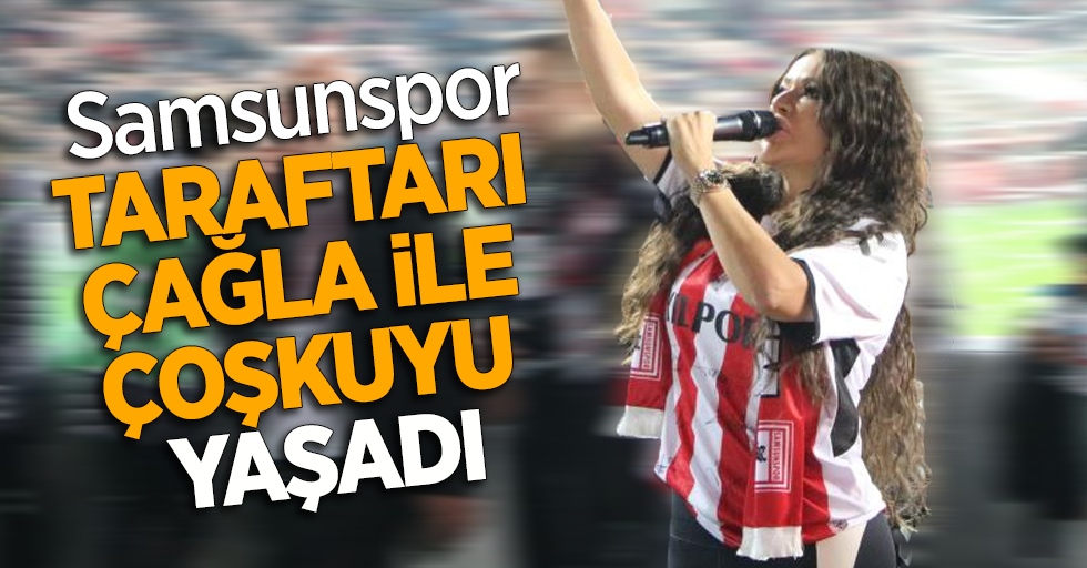 Samsunspor taraftarları Çağla ile çoşkuyu yaşadı